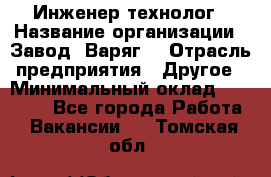 Инженер-технолог › Название организации ­ Завод "Варяг" › Отрасль предприятия ­ Другое › Минимальный оклад ­ 24 000 - Все города Работа » Вакансии   . Томская обл.